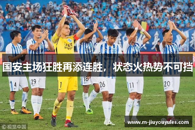 国安主场狂胜再添连胜，状态火热势不可挡