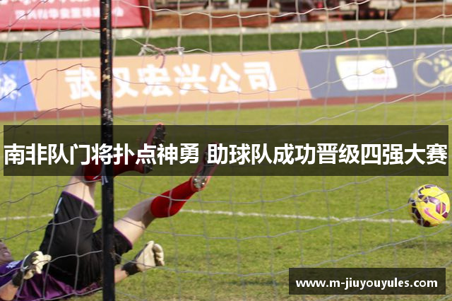 南非队门将扑点神勇 助球队成功晋级四强大赛