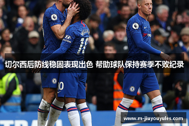 切尔西后防线稳固表现出色 帮助球队保持赛季不败纪录