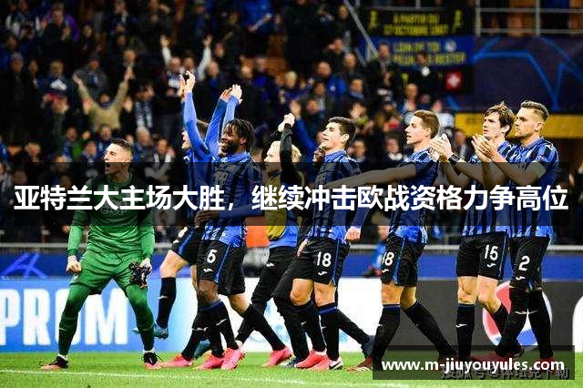 亚特兰大主场大胜，继续冲击欧战资格力争高位