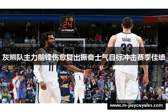 灰熊队主力前锋伤愈复出振奋士气目标冲击赛季佳绩
