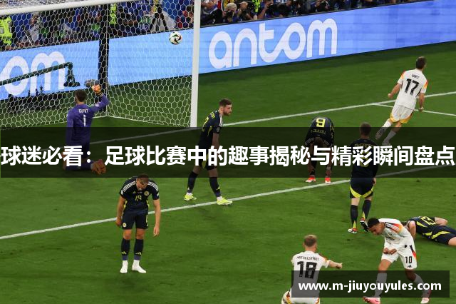 球迷必看：足球比赛中的趣事揭秘与精彩瞬间盘点