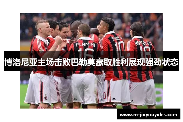 博洛尼亚主场击败巴勒莫豪取胜利展现强劲状态