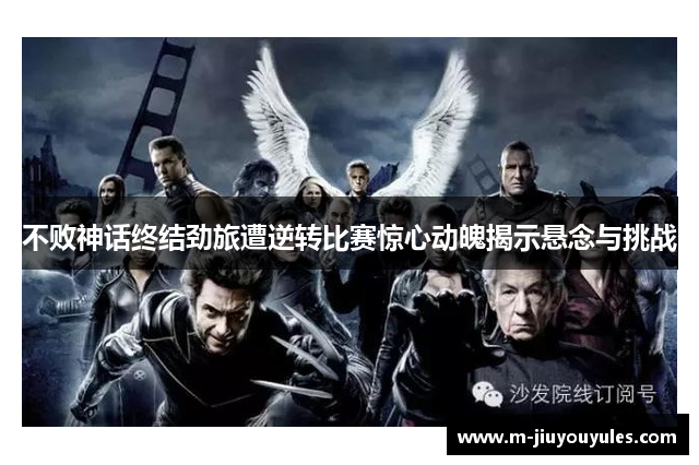 不败神话终结劲旅遭逆转比赛惊心动魄揭示悬念与挑战