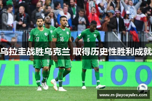 乌拉圭战胜乌克兰 取得历史性胜利成就