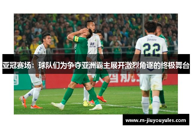 亚冠赛场：球队们为争夺亚洲霸主展开激烈角逐的终极舞台