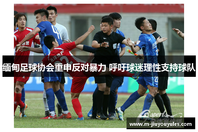 缅甸足球协会重申反对暴力 呼吁球迷理性支持球队