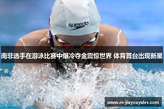 南非选手在游泳比赛中爆冷夺金震惊世界 体育舞台出现新星