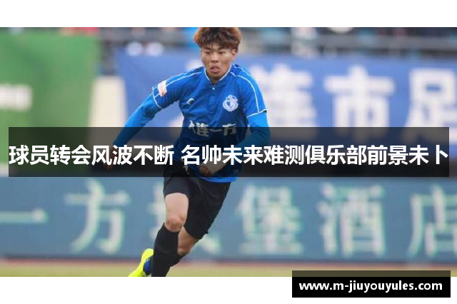 球员转会风波不断 名帅未来难测俱乐部前景未卜