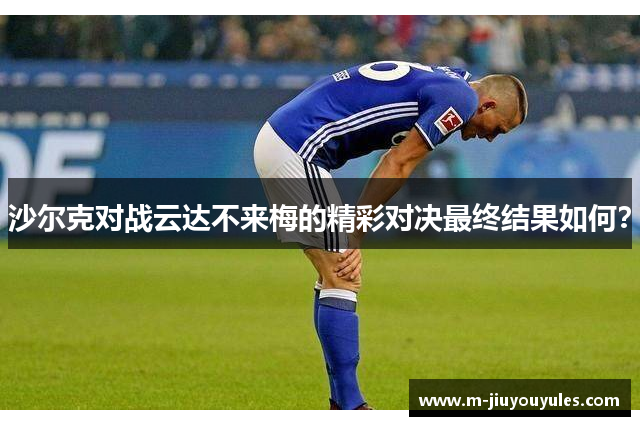 沙尔克对战云达不来梅的精彩对决最终结果如何？