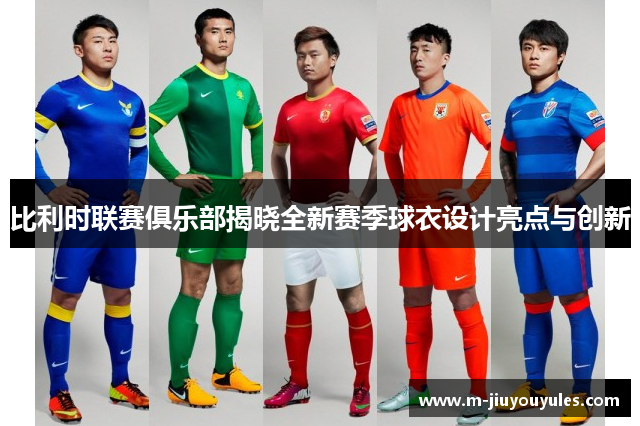比利时联赛俱乐部揭晓全新赛季球衣设计亮点与创新