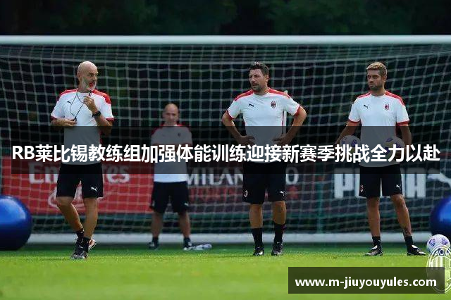 RB莱比锡教练组加强体能训练迎接新赛季挑战全力以赴