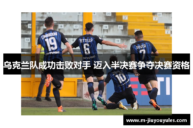 乌克兰队成功击败对手 迈入半决赛争夺决赛资格