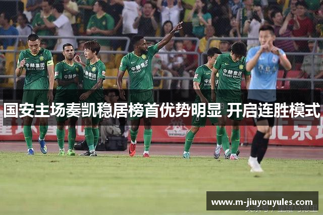 国安主场奏凯稳居榜首优势明显 开启连胜模式