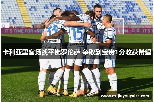 卡利亚里客场战平佛罗伦萨 争取到宝贵1分收获希望