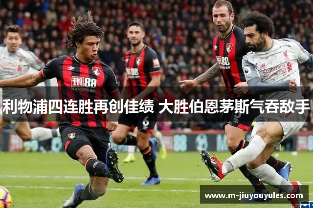利物浦四连胜再创佳绩 大胜伯恩茅斯气吞敌手