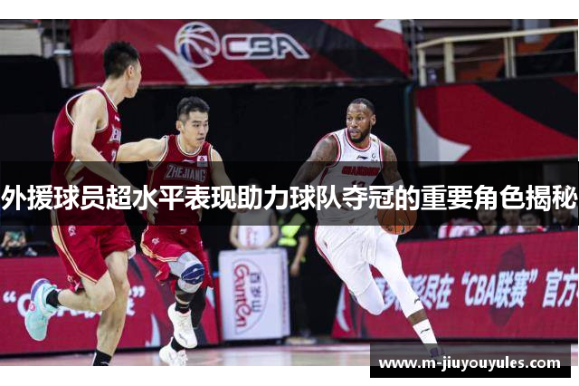 外援球员超水平表现助力球队夺冠的重要角色揭秘