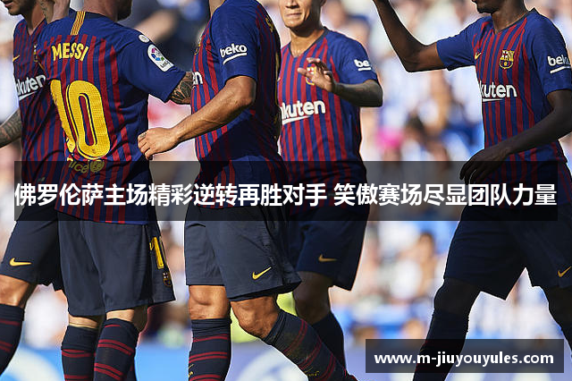 佛罗伦萨主场精彩逆转再胜对手 笑傲赛场尽显团队力量