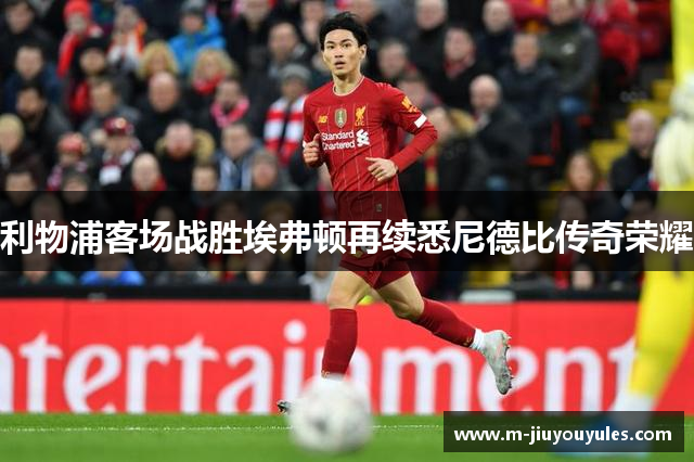 利物浦客场战胜埃弗顿再续悉尼德比传奇荣耀