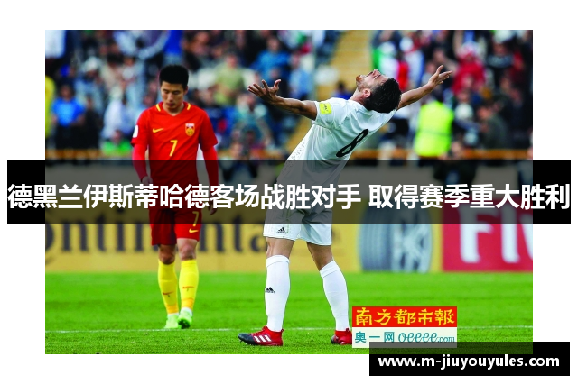 德黑兰伊斯蒂哈德客场战胜对手 取得赛季重大胜利