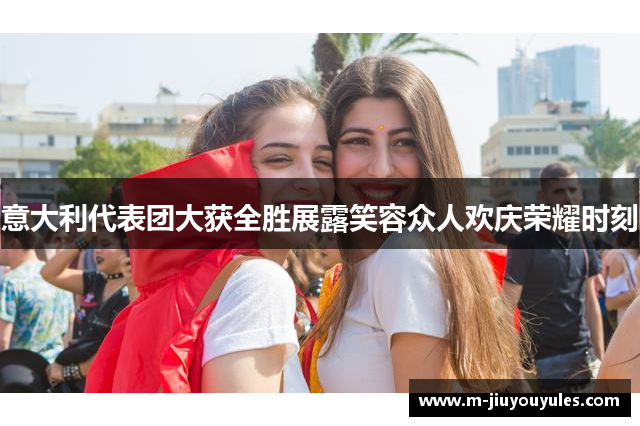 意大利代表团大获全胜展露笑容众人欢庆荣耀时刻
