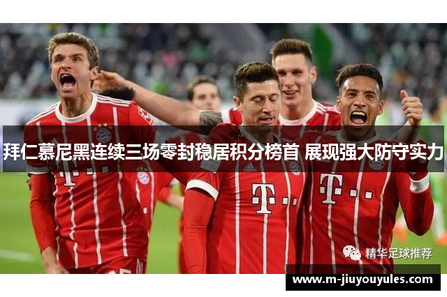 拜仁慕尼黑连续三场零封稳居积分榜首 展现强大防守实力