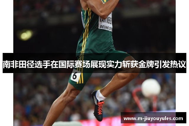 南非田径选手在国际赛场展现实力斩获金牌引发热议