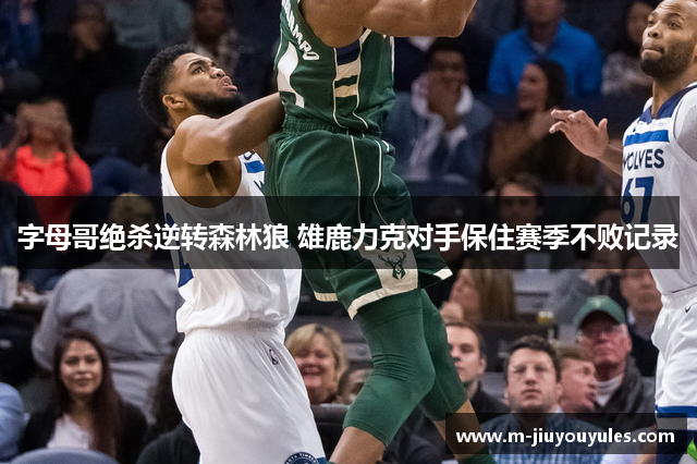 字母哥绝杀逆转森林狼 雄鹿力克对手保住赛季不败记录