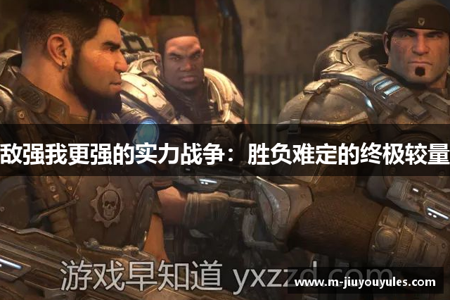 敌强我更强的实力战争：胜负难定的终极较量