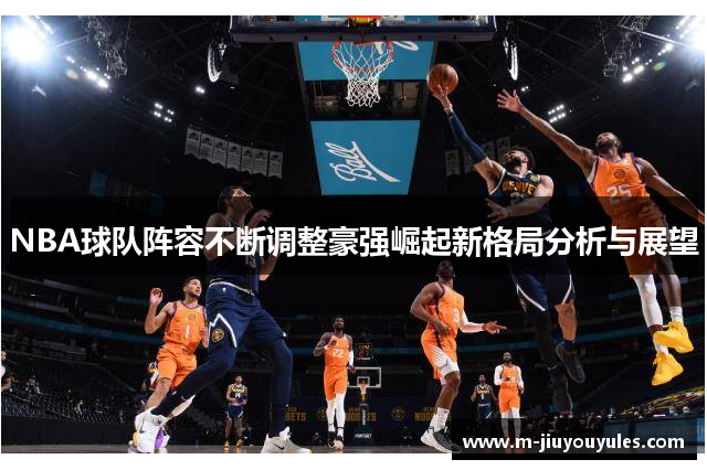 NBA球队阵容不断调整豪强崛起新格局分析与展望