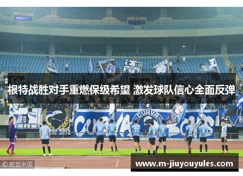 根特战胜对手重燃保级希望 激发球队信心全面反弹