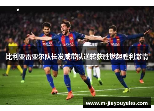 比利亚雷亚尔队长发威带队逆转获胜燃起胜利激情