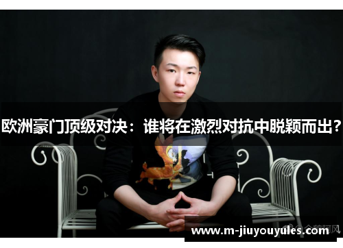 欧洲豪门顶级对决：谁将在激烈对抗中脱颖而出？