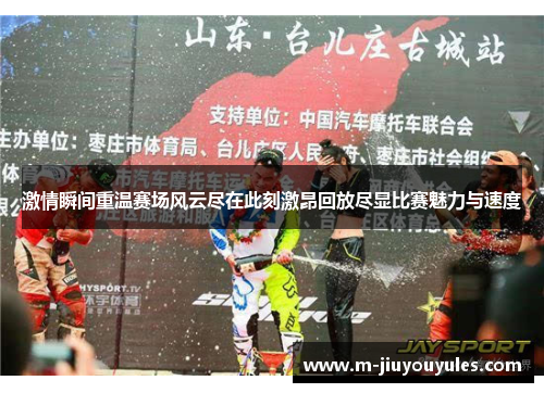 激情瞬间重温赛场风云尽在此刻激昂回放尽显比赛魅力与速度