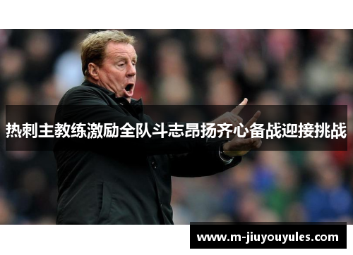 热刺主教练激励全队斗志昂扬齐心备战迎接挑战