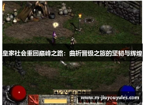 皇家社会重回巅峰之路：曲折晋级之旅的坚韧与辉煌
