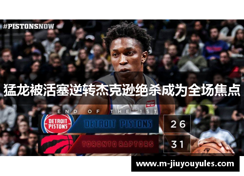 猛龙被活塞逆转杰克逊绝杀成为全场焦点
