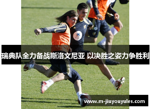 瑞典队全力备战斯洛文尼亚 以决胜之姿力争胜利