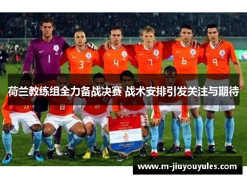 荷兰教练组全力备战决赛 战术安排引发关注与期待