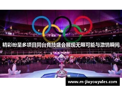 精彩纷呈多项目同台竞技盛会展现无限可能与激情瞬间