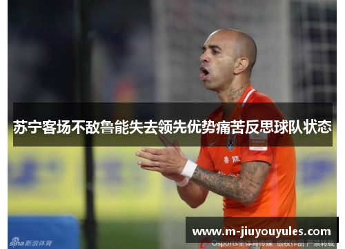 苏宁客场不敌鲁能失去领先优势痛苦反思球队状态