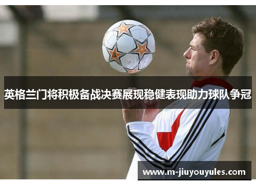 英格兰门将积极备战决赛展现稳健表现助力球队争冠