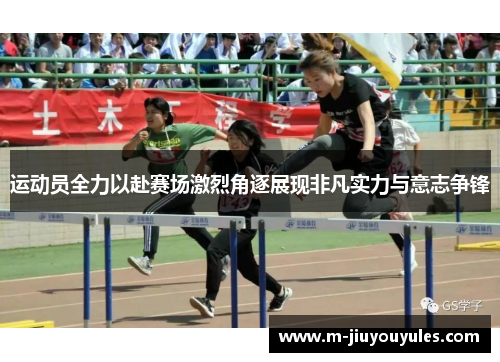 运动员全力以赴赛场激烈角逐展现非凡实力与意志争锋