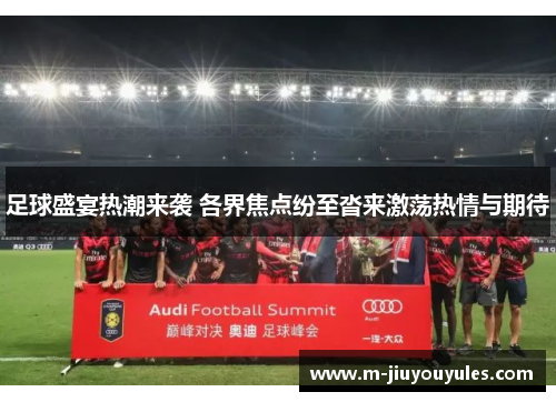 足球盛宴热潮来袭 各界焦点纷至沓来激荡热情与期待