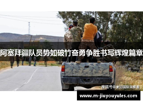 阿塞拜疆队员势如破竹奋勇争胜书写辉煌篇章