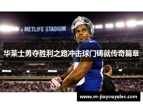 华莱士勇夺胜利之路冲击球门铸就传奇篇章