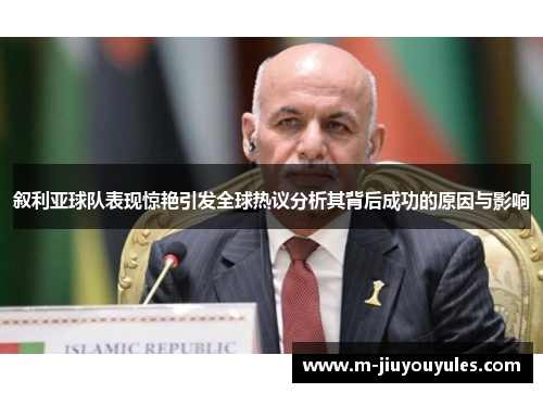 叙利亚球队表现惊艳引发全球热议分析其背后成功的原因与影响