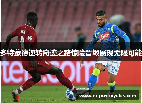 多特蒙德逆转奇迹之路惊险晋级展现无限可能