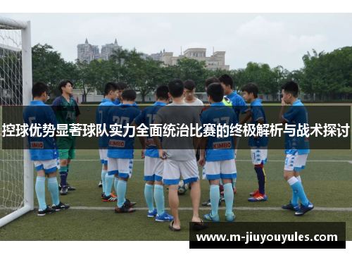 控球优势显著球队实力全面统治比赛的终极解析与战术探讨