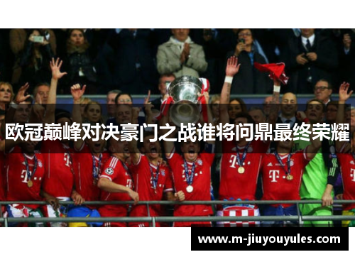 欧冠巅峰对决豪门之战谁将问鼎最终荣耀